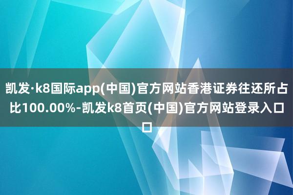 凱發·k8國際app(中國)官方網站香港證券往還所占比100.00%-凱發k8首頁(中國)官方網站登錄入口
