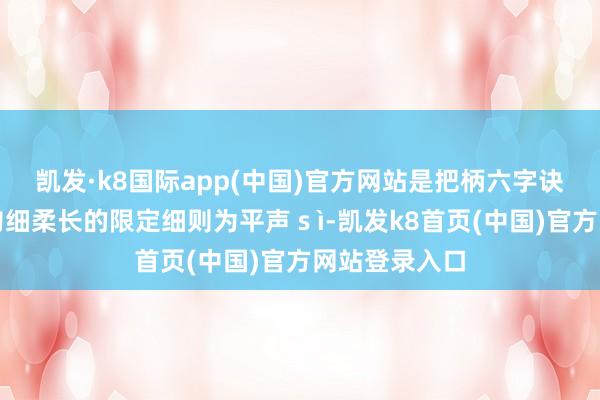 凱發·k8國際app(中國)官方網站是把柄六字訣調息法條目勻細柔長的限定細則為平聲ｓì-凱發k8首頁(中國)官方網站登錄入口