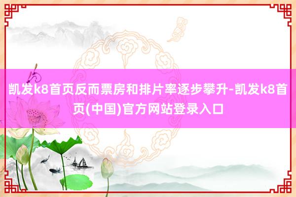 凱發k8首頁反而票房和排片率逐步攀升-凱發k8首頁(中國)官方網站登錄入口