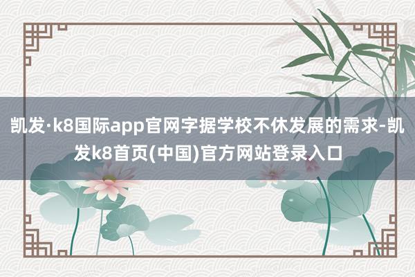 凱發·k8國際app官網字據學校不休發展的需求-凱發k8首頁(中國)官方網站登錄入口