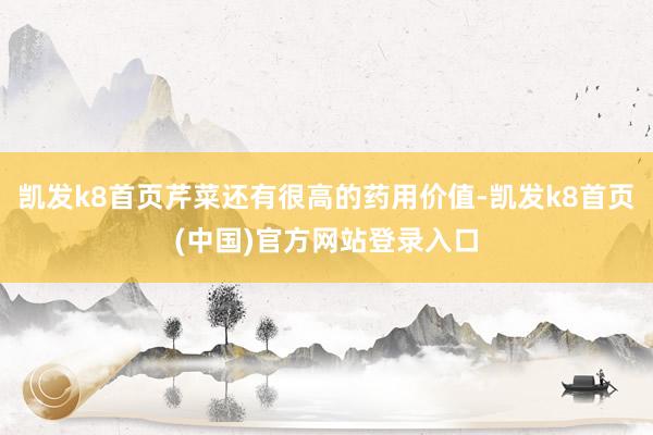 凱發k8首頁芹菜還有很高的藥用價值-凱發k8首頁(中國)官方網站登錄入口