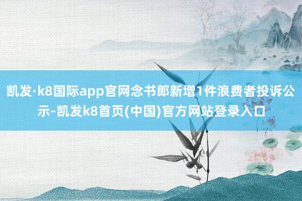 凱發·k8國際app官網念書郎新增1件浪費者投訴公示-凱發k8首頁(中國)官方網站登錄入口