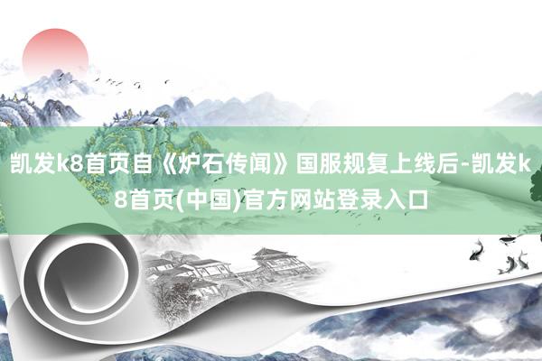 凱發k8首頁自《爐石傳聞》國服規復上線后-凱發k8首頁(中國)官方網站登錄入口