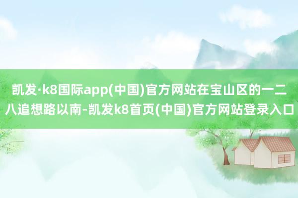 凱發·k8國際app(中國)官方網站在寶山區的一二八追想路以南-凱發k8首頁(中國)官方網站登錄入口