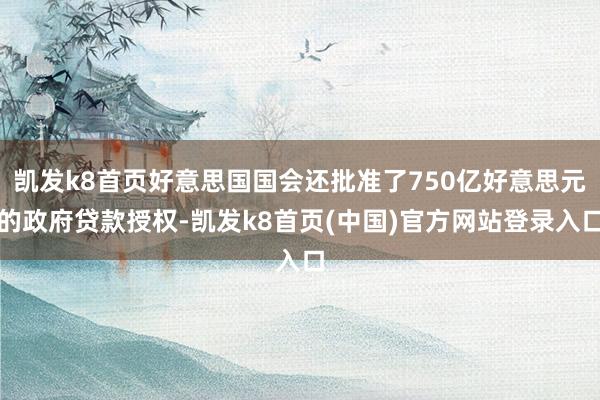 凱發k8首頁好意思國國會還批準了750億好意思元的政府貸款授權-凱發k8首頁(中國)官方網站登錄入口