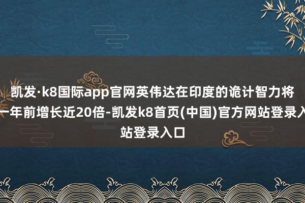 凱發·k8國際app官網英偉達在印度的詭計智力將較一年前增長近20倍-凱發k8首頁(中國)官方網站登錄入口