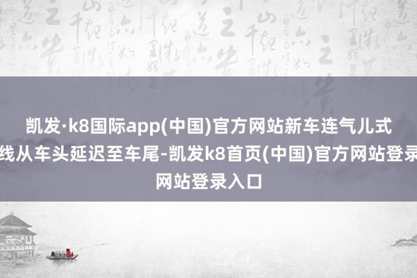 凱發·k8國際app(中國)官方網站新車連氣兒式的腰線從車頭延遲至車尾-凱發k8首頁(中國)官方網站登錄入口