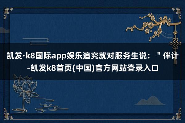 凱發·k8國際app娛樂追究就對服務生說：＂伴計-凱發k8首頁(中國)官方網站登錄入口