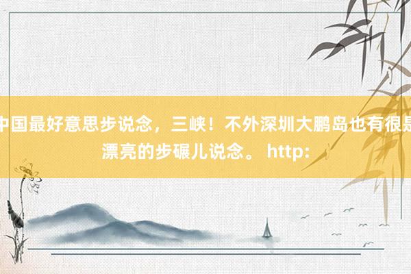 中國最好意思步說念，三峽！不外深圳大鵬島也有很是漂亮的步碾兒說念。 http: