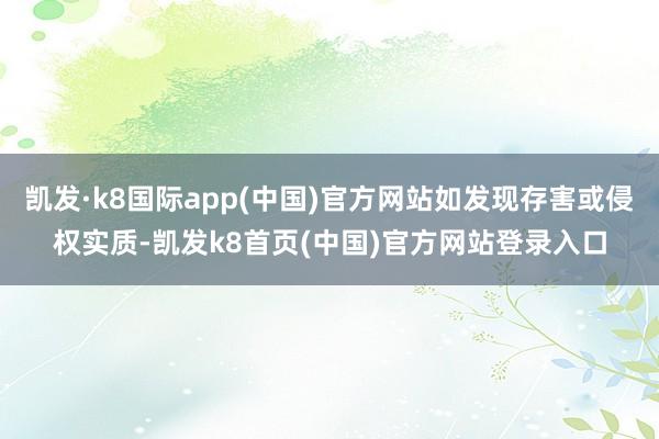 凱發·k8國際app(中國)官方網站如發現存害或侵權實質-凱發k8首頁(中國)官方網站登錄入口