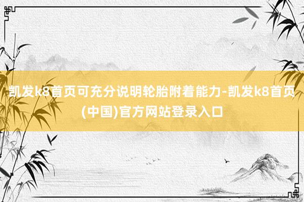 凱發k8首頁可充分說明輪胎附著能力-凱發k8首頁(中國)官方網站登錄入口