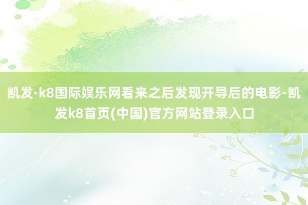 凱發·k8國際娛樂網看來之后發現開導后的電影-凱發k8首頁(中國)官方網站登錄入口