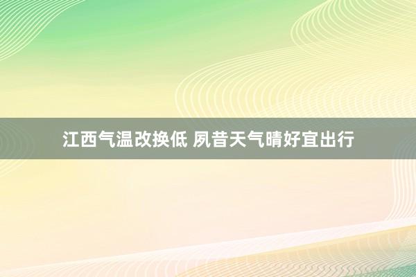 江西氣溫改換低 夙昔天氣晴好宜出行