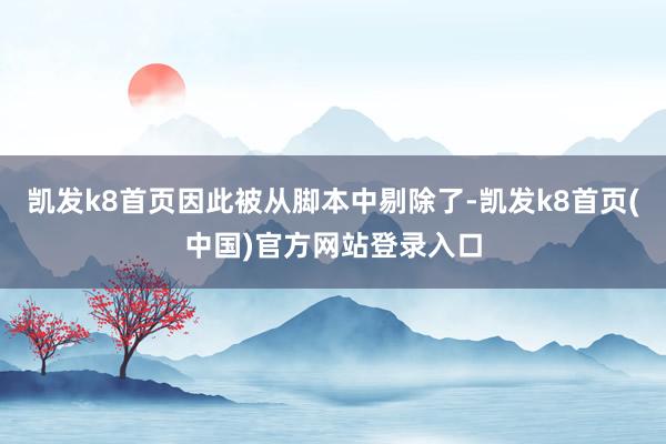 凱發k8首頁因此被從腳本中剔除了-凱發k8首頁(中國)官方網站登錄入口