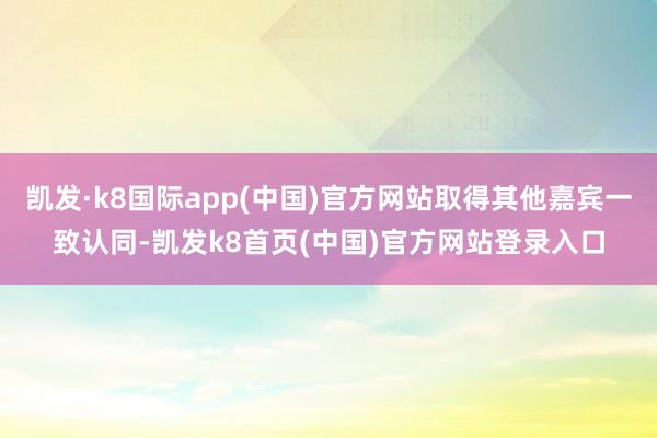 凱發·k8國際app(中國)官方網站取得其他嘉賓一致認同-凱發k8首頁(中國)官方網站登錄入口
