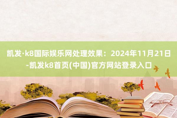 凱發·k8國際娛樂網處理效果：2024年11月21日-凱發k8首頁(中國)官方網站登錄入口