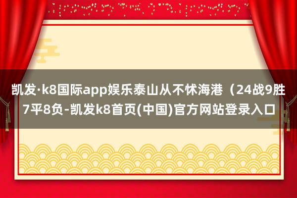 凱發·k8國際app娛樂泰山從不怵海港（24戰9勝7平8負-凱發k8首頁(中國)官方網站登錄入口