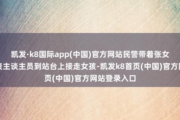 凱發·k8國際app(中國)官方網站民警帶著張女士和車站職責主談主員到站臺上接走女孩-凱發k8首頁(中國)官方網站登錄入口