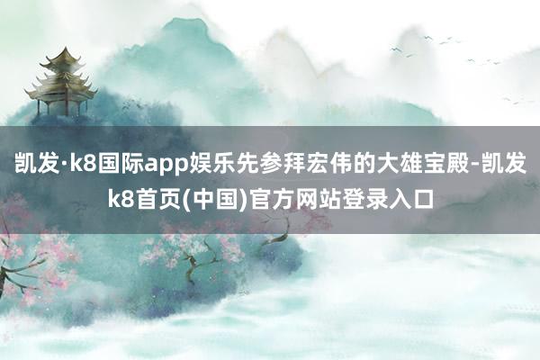 凱發·k8國際app娛樂先參拜宏偉的大雄寶殿-凱發k8首頁(中國)官方網站登錄入口