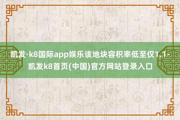 凱發·k8國際app娛樂該地塊容積率低至僅1.1-凱發k8首頁(中國)官方網站登錄入口