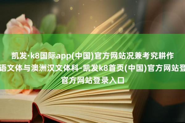 凱發·k8國際app(中國)官方網站況兼考究耕作澳洲英語文體與澳洲漢文體科-凱發k8首頁(中國)官方網站登錄入口