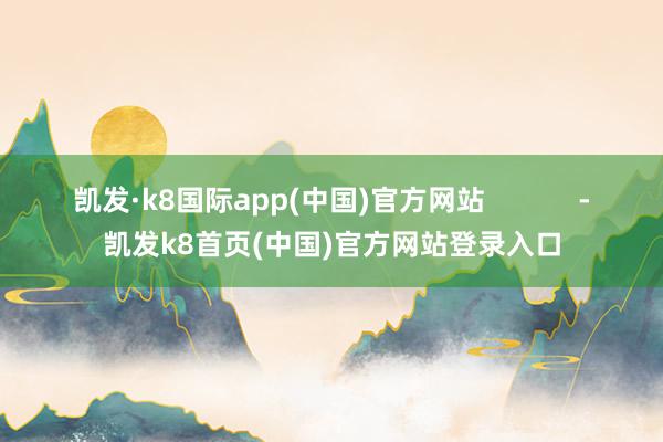 凱發·k8國際app(中國)官方網站            -凱發k8首頁(中國)官方網站登錄入口