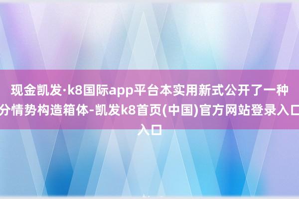 現(xiàn)金凱發(fā)·k8國際app平臺本實用新式公開了一種分情勢構(gòu)造箱體-凱發(fā)k8首頁(中國)官方網(wǎng)站登錄入口