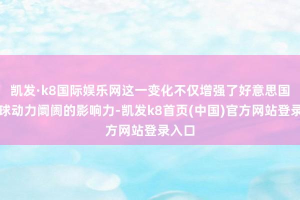 凱發·k8國際娛樂網這一變化不僅增強了好意思國在環球動力阛阓的影響力-凱發k8首頁(中國)官方網站登錄入口