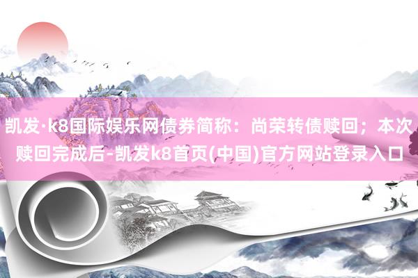 凱發·k8國際娛樂網債券簡稱：尚榮轉債贖回；本次贖回完成后-凱發k8首頁(中國)官方網站登錄入口