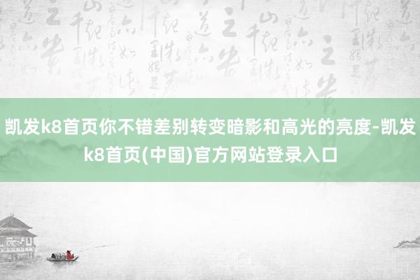 凱發k8首頁你不錯差別轉變暗影和高光的亮度-凱發k8首頁(中國)官方網站登錄入口