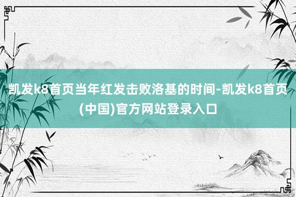 凱發k8首頁當年紅發擊敗洛基的時間-凱發k8首頁(中國)官方網站登錄入口
