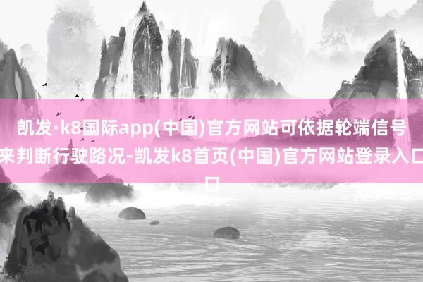 凱發·k8國際app(中國)官方網站可依據輪端信號來判斷行駛路況-凱發k8首頁(中國)官方網站登錄入口
