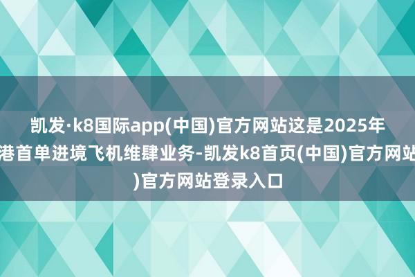 凱發(fā)·k8國(guó)際app(中國(guó))官方網(wǎng)站這是2025年海南自貿(mào)港首單進(jìn)境飛機(jī)維肆業(yè)務(wù)-凱發(fā)k8首頁(yè)(中國(guó))官方網(wǎng)站登錄入口