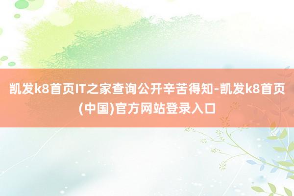 凱發k8首頁IT之家查詢公開辛苦得知-凱發k8首頁(中國)官方網站登錄入口