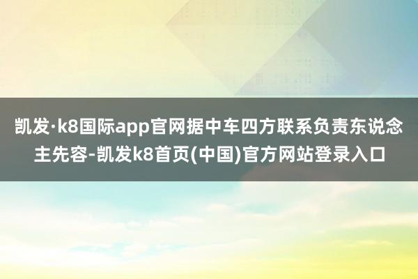凱發·k8國際app官網據中車四方聯系負責東說念主先容-凱發k8首頁(中國)官方網站登錄入口