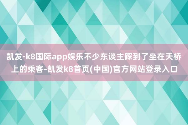 凱發·k8國際app娛樂不少東談主踩到了坐在天橋上的乘客-凱發k8首頁(中國)官方網站登錄入口