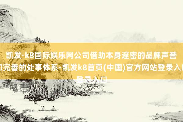 凱發·k8國際娛樂網公司借助本身邃密的品牌聲譽和完善的處事體系-凱發k8首頁(中國)官方網站登錄入口